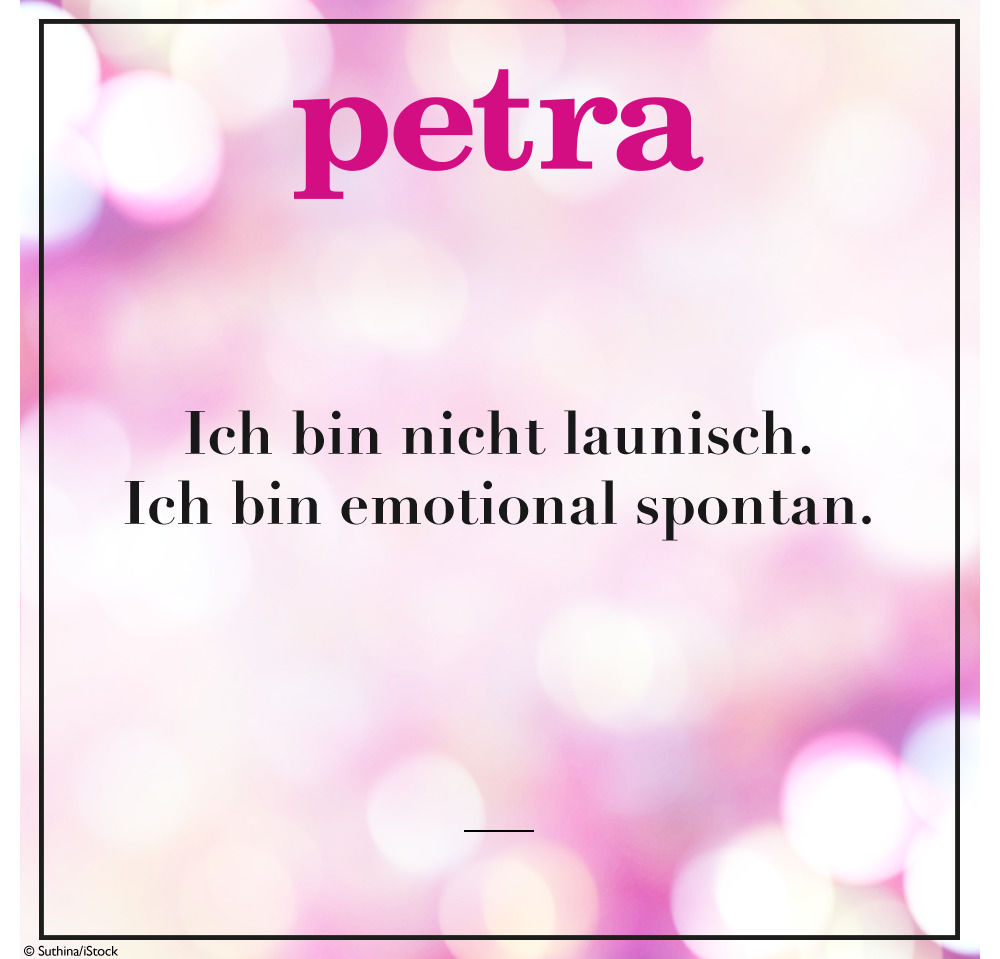 Ich bin nicht launisch. Ich bin emotional spontan.