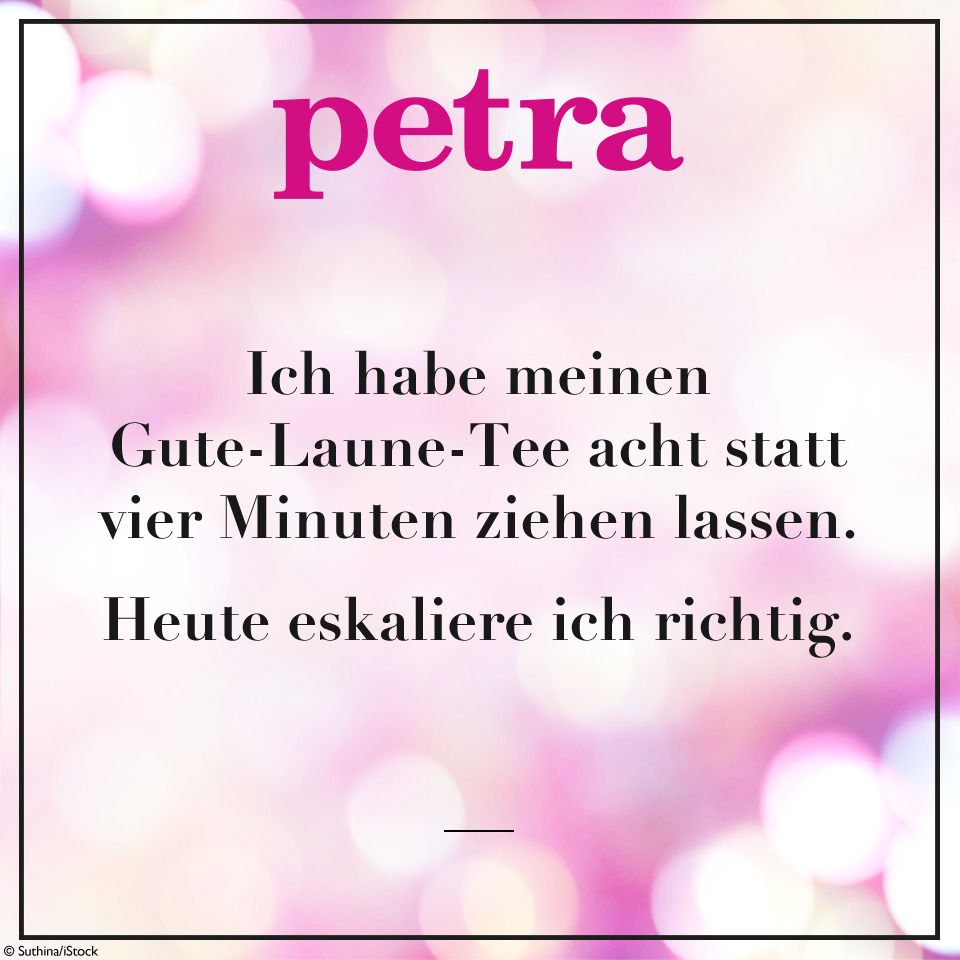 Ich habe meinen Gute-Laune-Tee acht statt vier Minuten ziehen lassen. Heute eskaliere ich richtig.