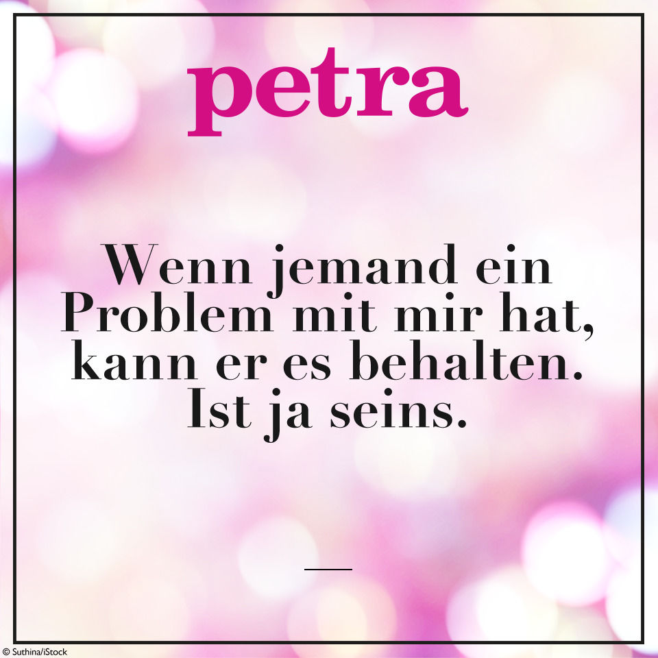 Wenn jemand ein Problem mit mir hat, kann er es behalten. Ist ja seins.