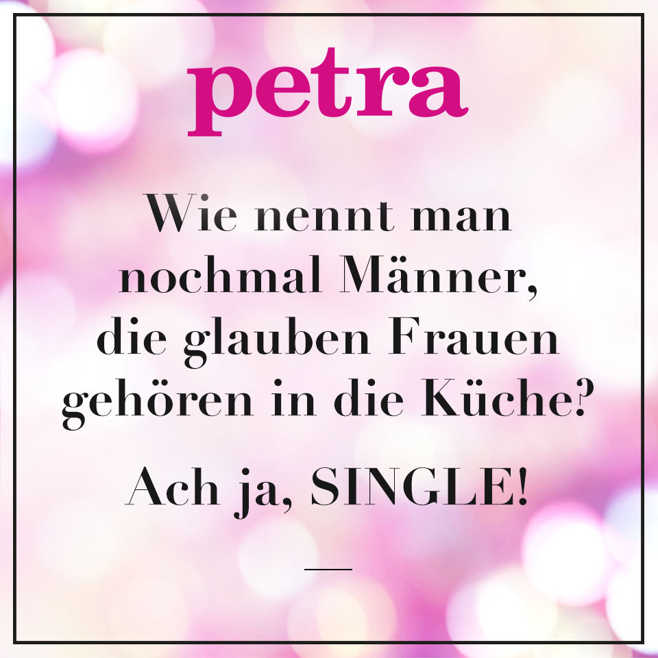 Wie nennt man nochmal Männer, die glauben Frauen gehören in die Küche? Ach ja, SINGLE!
